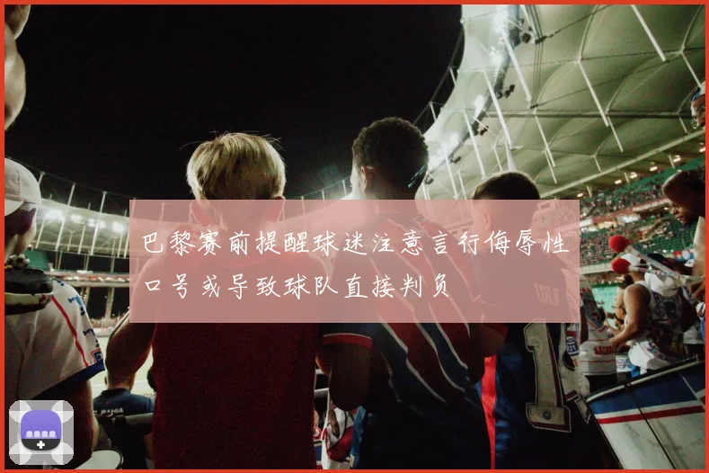 巴黎赛前提醒球迷注意言行侮辱性口号或导致球队直接判负