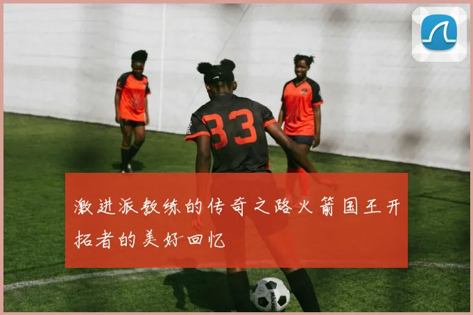 激进派教练的传奇之路火箭国王开拓者的美好回忆