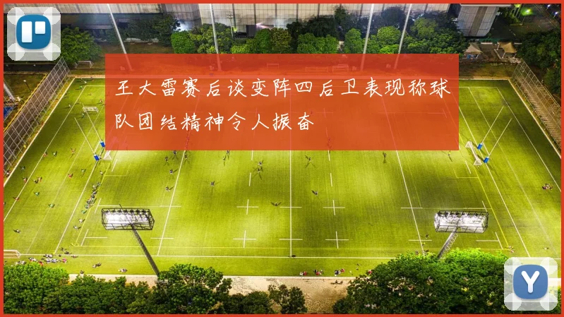 王大雷赛后谈变阵四后卫表现称球队团结精神令人振奋
