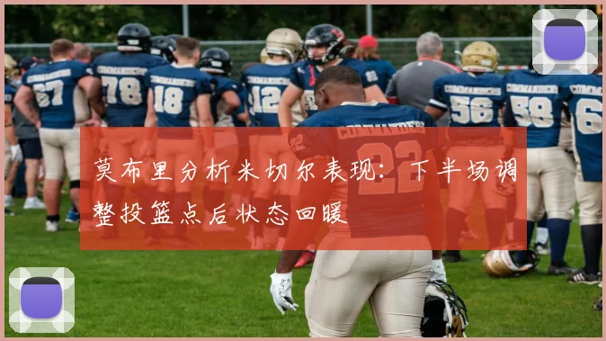 莫布里分析米切尔表现：下半场调整投篮点后状态回暖