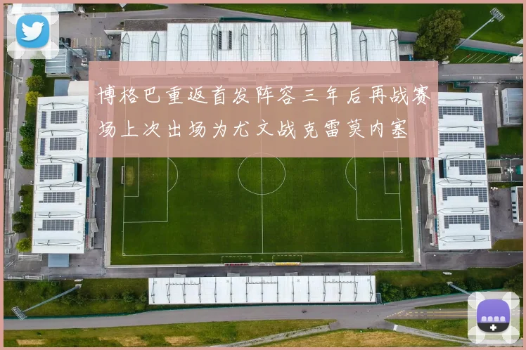 博格巴重返首发阵容三年后再战赛场上次出场为尤文战克雷莫内塞