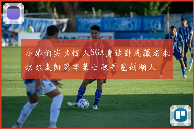 小弟们实力惊人SGA身边卧虎藏龙米切尔麦凯恩华莱士联手重创湖人