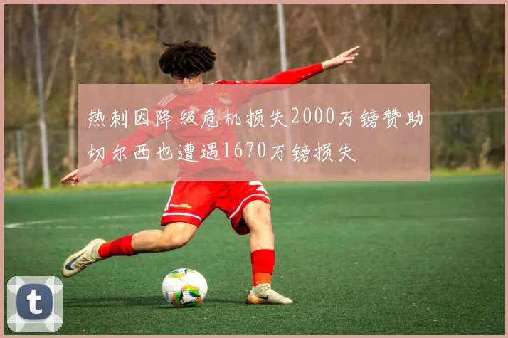 热刺因降级危机损失2000万镑赞助切尔西也遭遇1670万镑损失